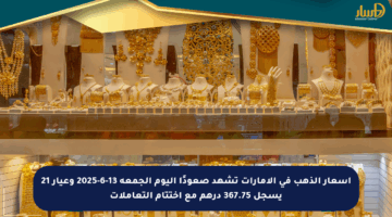 أسعار الذهب في الإمارات تشهد صعودًا اليوم الجمعة 13-6-2025 وعيار 21 يسجل 367.75 درهم مع اختتام التعاملات